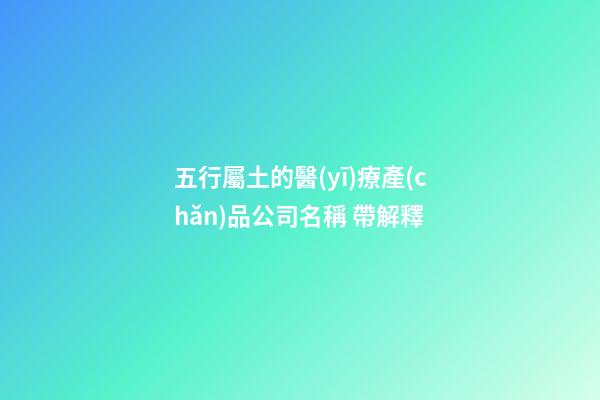 五行屬土的醫(yī)療產(chǎn)品公司名稱 帶解釋-第1張-公司起名-玄機(jī)派